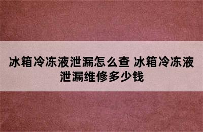 冰箱冷冻液泄漏怎么查 冰箱冷冻液泄漏维修多少钱